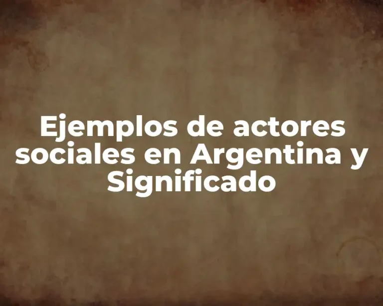 Ejemplos de actores sociales en Argentina y Significado