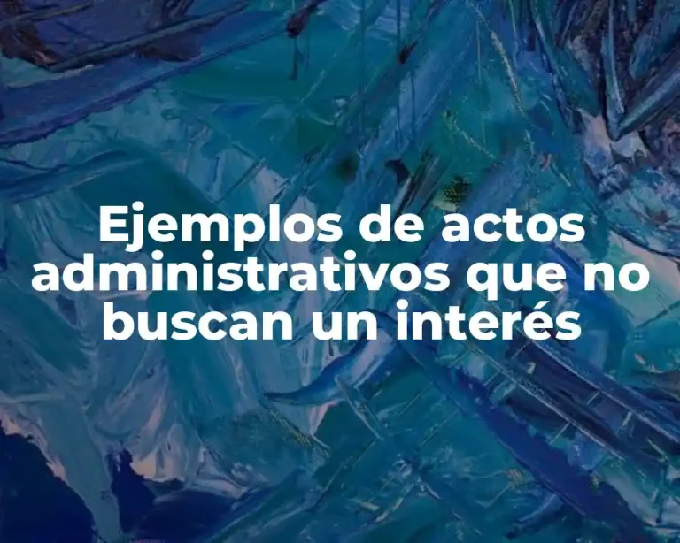 Ejemplos de actos administrativos que no buscan un interés