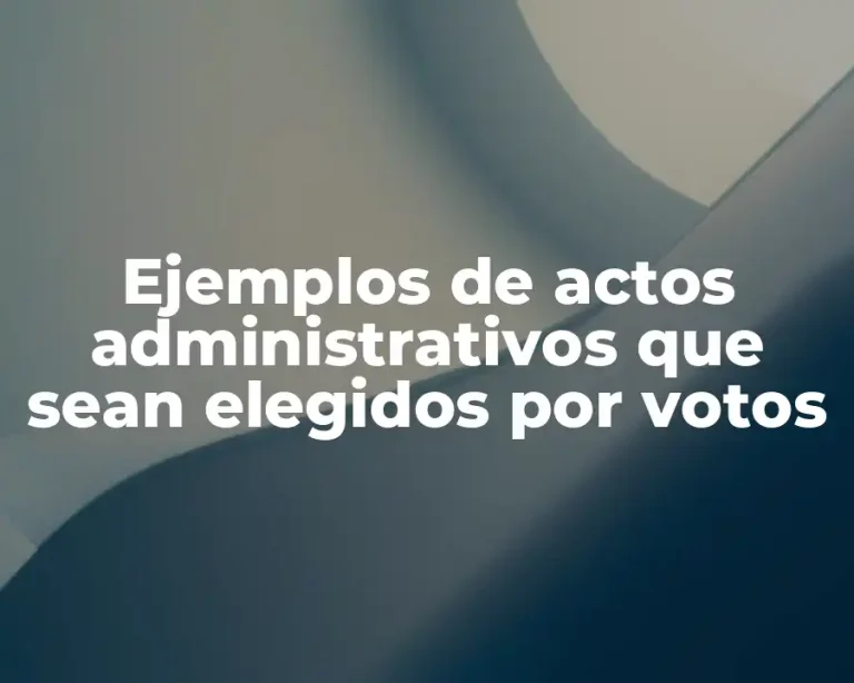 Ejemplos de actos administrativos que sean elegidos por votos