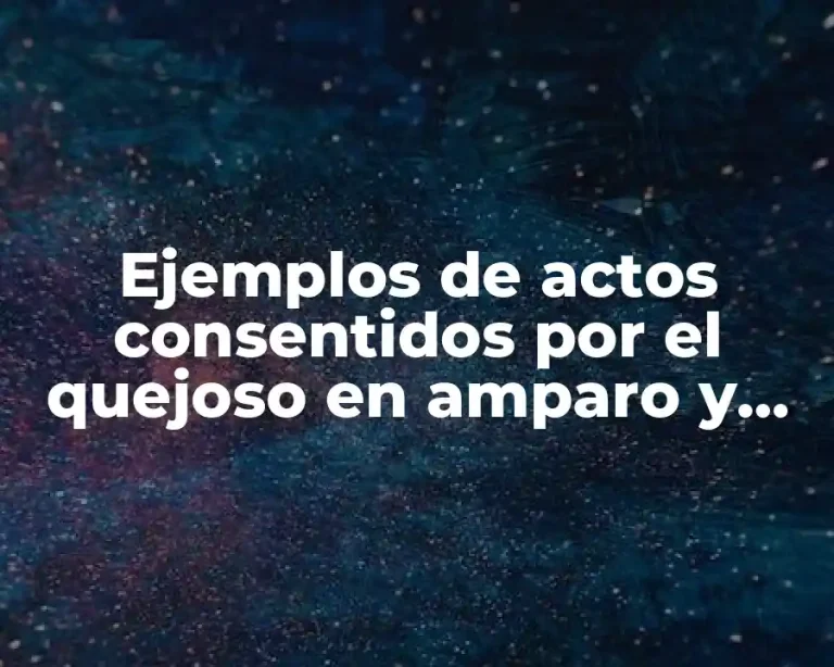 Ejemplos de actos consentidos por el quejoso en amparo y Significado