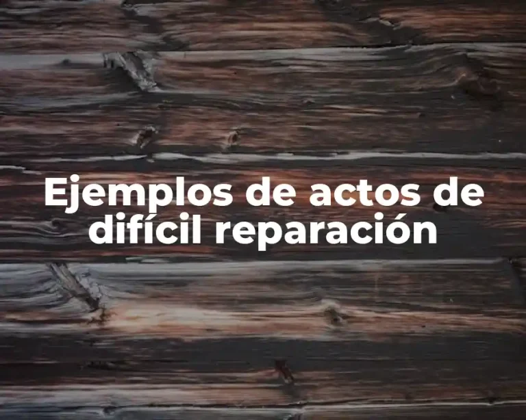 Ejemplos de actos de difícil reparación