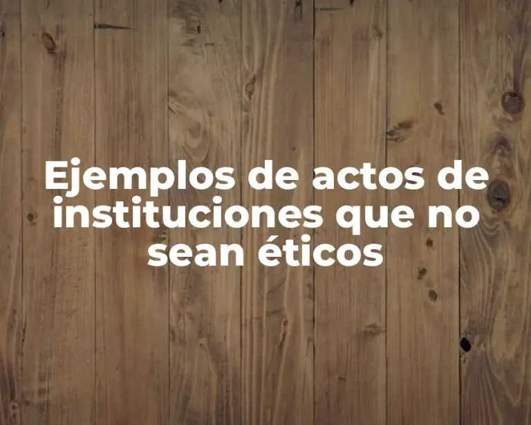 Ejemplos de actos de instituciones que no sean éticos