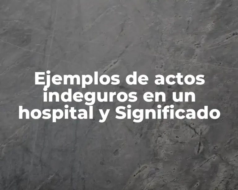 Ejemplos de actos indeguros en un hospital y Significado