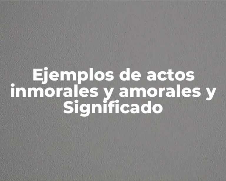 Ejemplos de actos inmorales y amorales y Significado