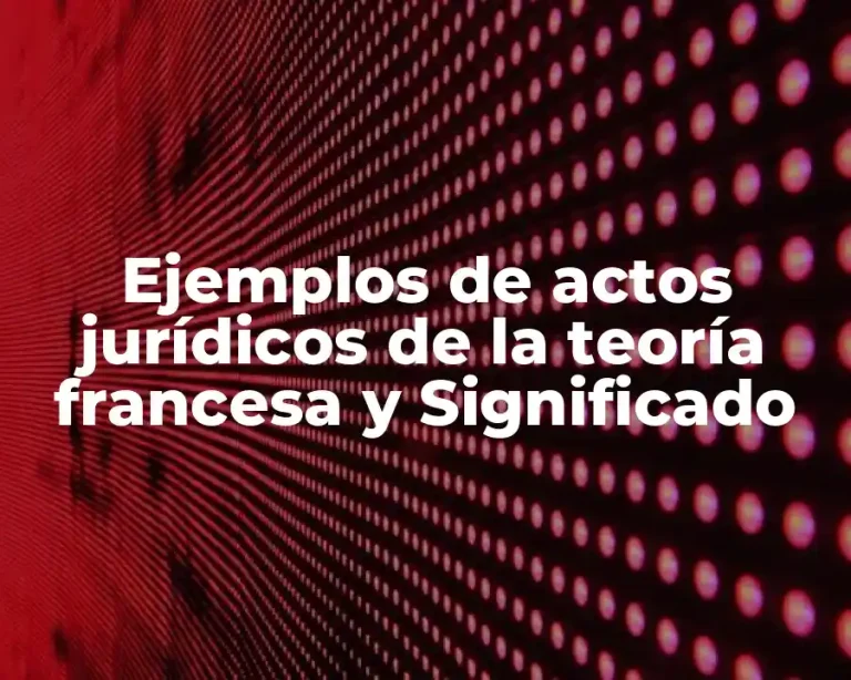 Ejemplos de actos jurídicos de la teoría francesa y Significado