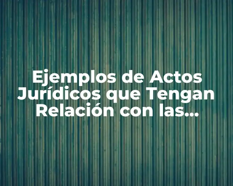 Ejemplos de Actos Jurídicos que Tengan Relación con las Organizaciones
