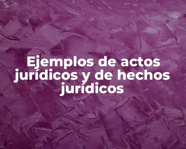 Ejemplos de actos jurídicos y de hechos jurídicos