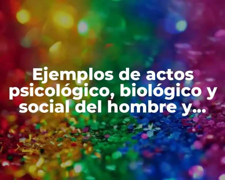 Ejemplos de actos psicológico, biológico y social del hombre y Significado