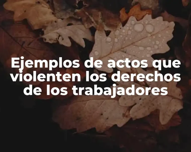 Ejemplos de actos que violenten los derechos de los trabajadores
