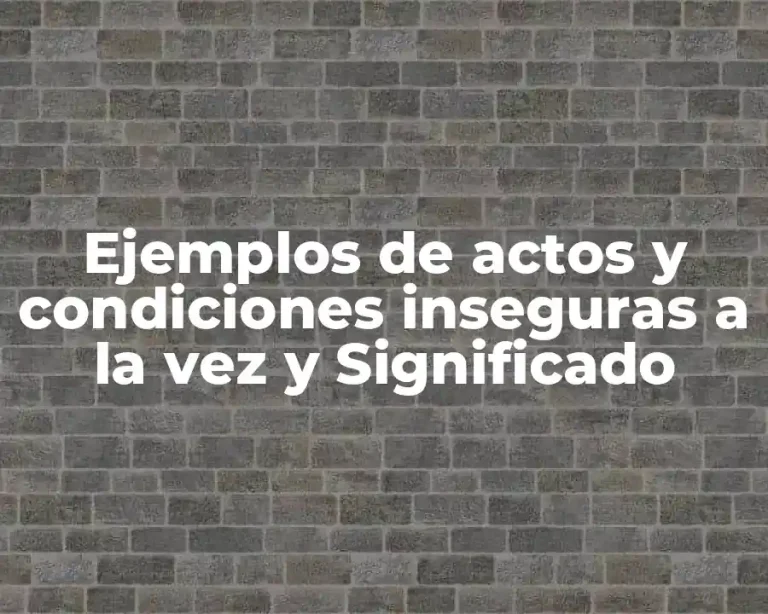 Ejemplos de actos y condiciones inseguras a la vez y Significado