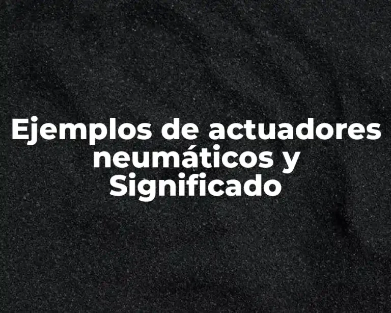 Ejemplos de actuadores neumáticos y Significado