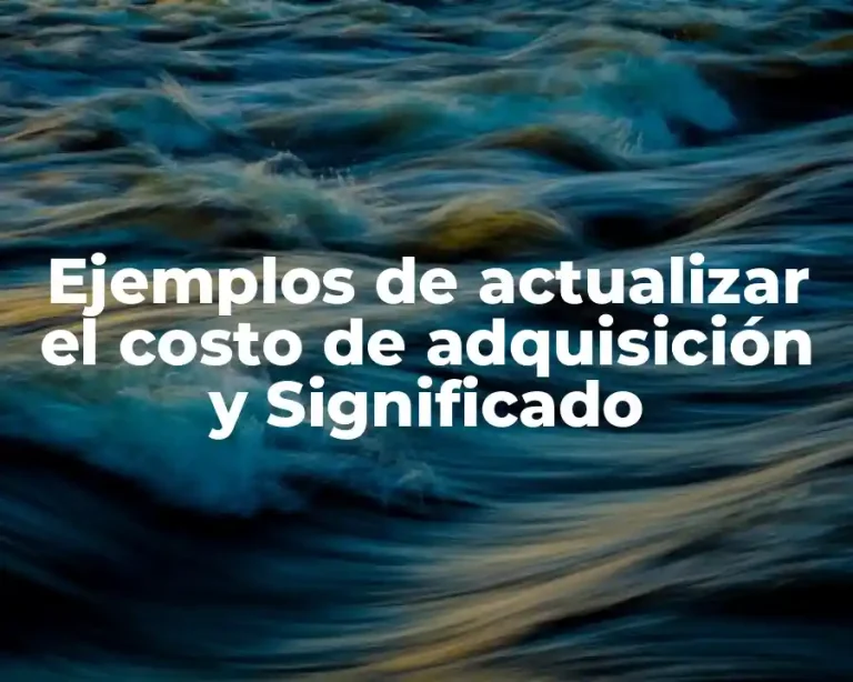 Ejemplos de actualizar el costo de adquisición y Significado