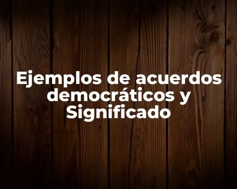 Ejemplos de acuerdos democráticos y Significado