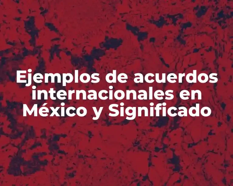 Ejemplos de acuerdos internacionales en México y Significado