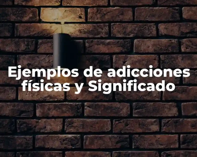 Ejemplos de adicciones físicas y Significado