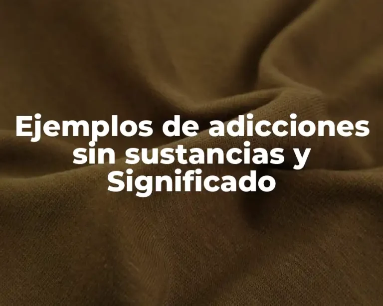 Ejemplos de adicciones sin sustancias y Significado