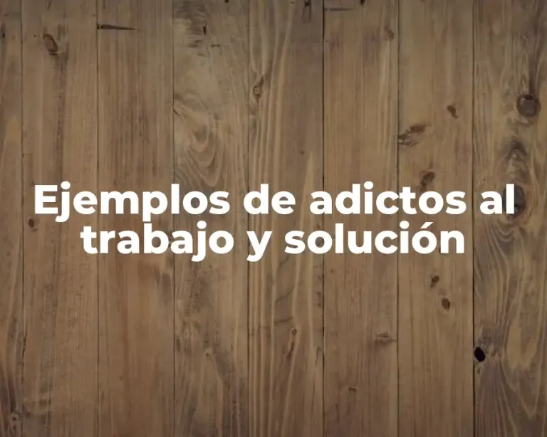 Ejemplos de adictos al trabajo y solución