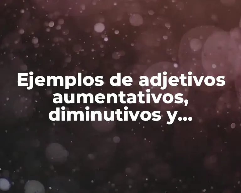 Ejemplos de adjetivos aumentativos, diminutivos y despectivos