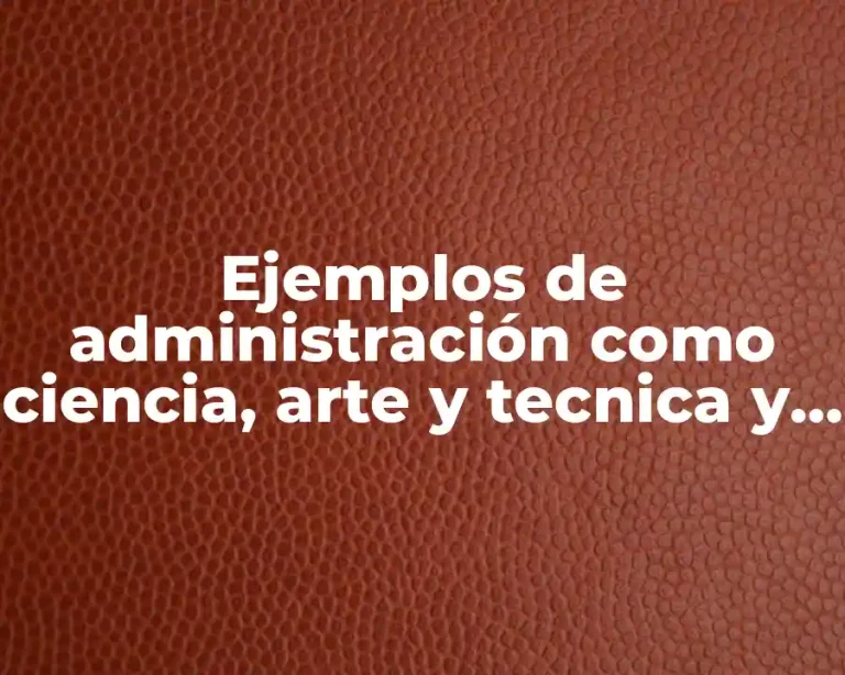 Ejemplos de administración como ciencia, arte y tecnica y Significado