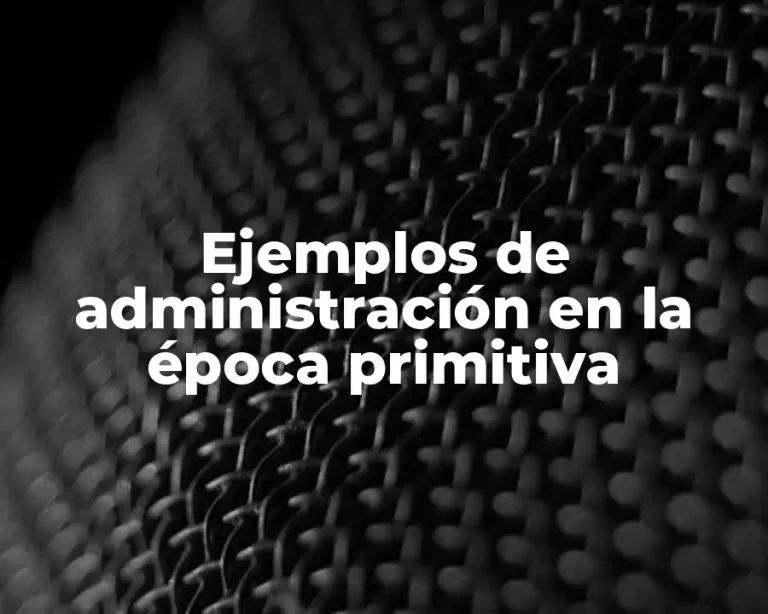 Ejemplos de administración en la época primitiva