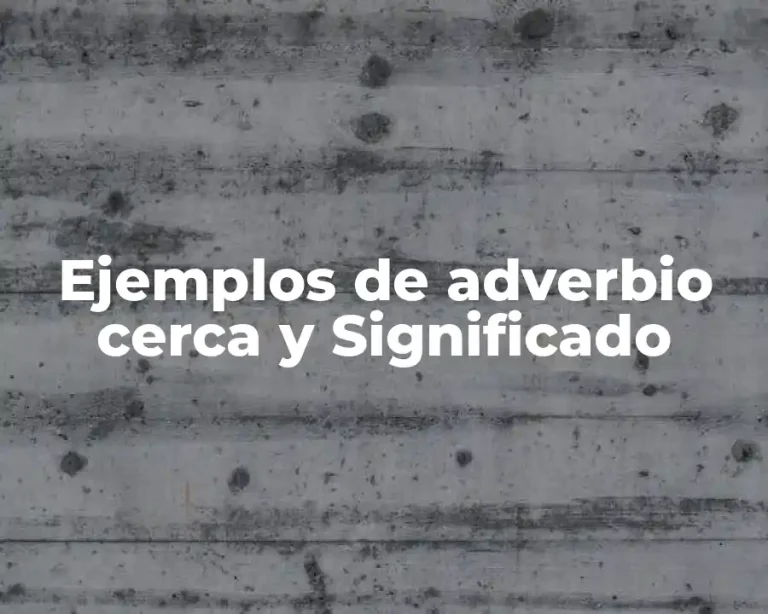 Ejemplos de adverbio cerca y Significado