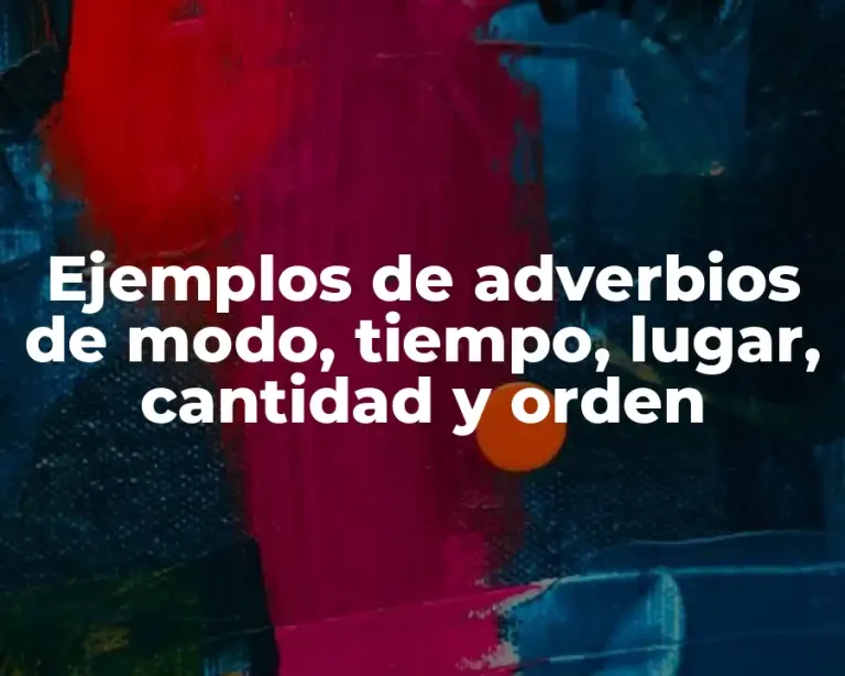 Ejemplos de adverbios de modo, tiempo, lugar, cantidad y orden