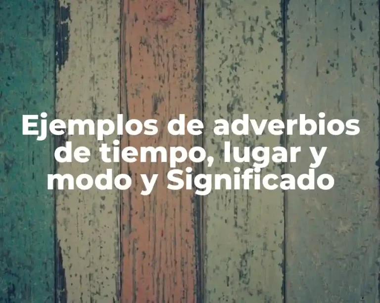 Ejemplos de adverbios de tiempo, lugar y modo y Significado
