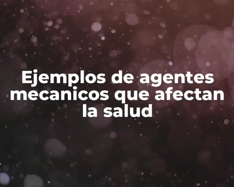 Ejemplos de agentes mecanicos que afectan la salud