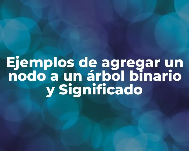 Ejemplos de agregar un nodo a un árbol binario y Significado