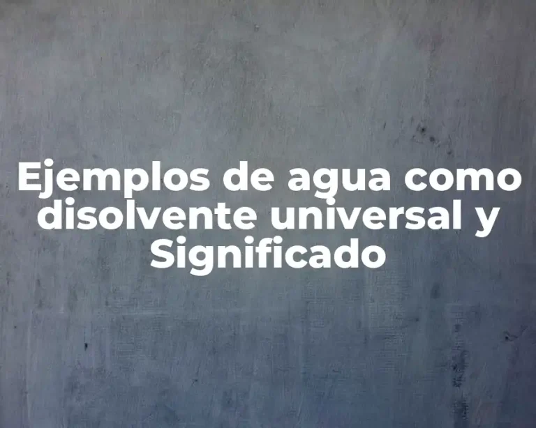 Ejemplos de agua como disolvente universal y Significado