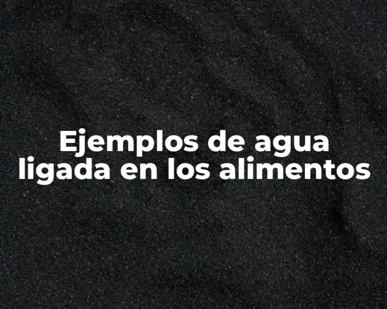 Ejemplos de agua ligada en los alimentos