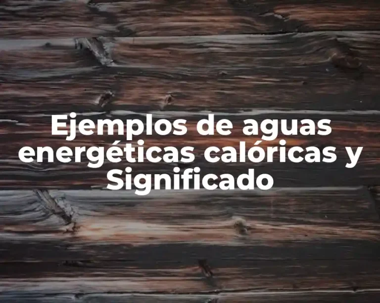 Ejemplos de aguas energéticas calóricas y Significado