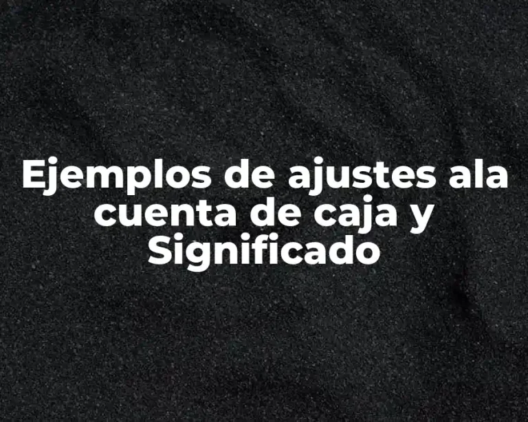 Ejemplos de ajustes ala cuenta de caja y Significado