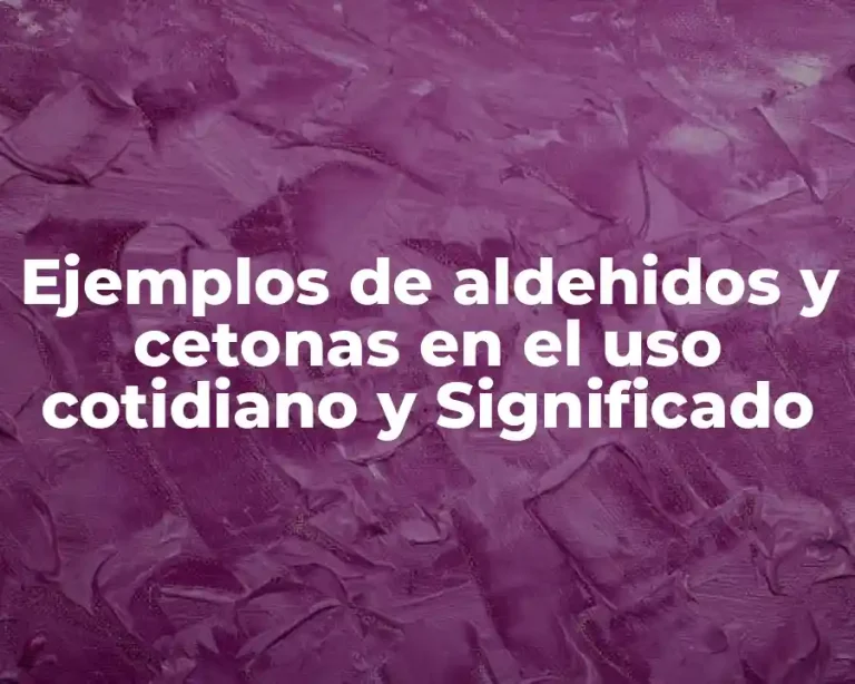 Ejemplos de aldehidos y cetonas en el uso cotidiano y Significado