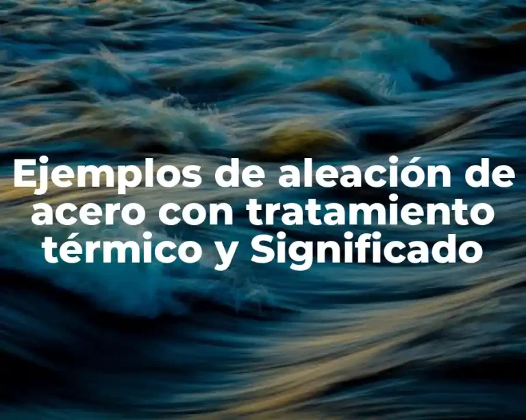 Ejemplos de aleación de acero con tratamiento térmico y Significado