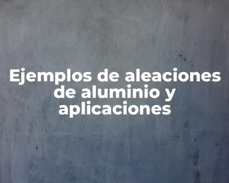 Ejemplos de aleaciones de aluminio y aplicaciones
