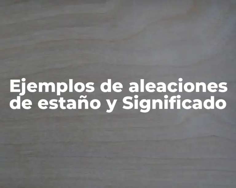 Ejemplos de aleaciones de estaño y Significado