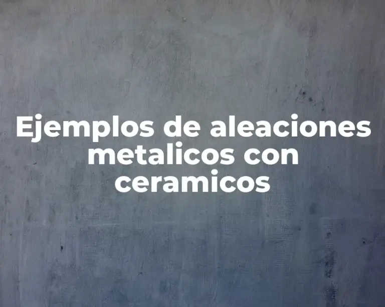 Ejemplos de aleaciones metalicos con ceramicos