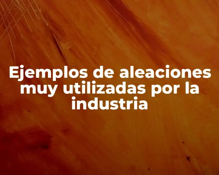 Ejemplos de aleaciones muy utilizadas por la industria