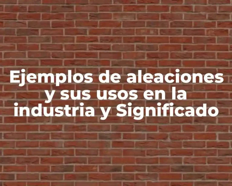 Ejemplos de aleaciones y sus usos en la industria y Significado