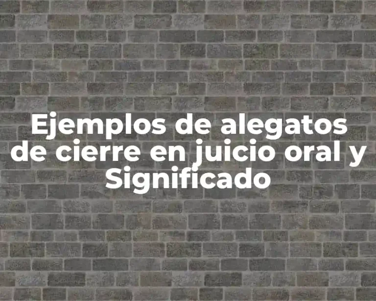 Ejemplos de alegatos de cierre en juicio oral y Significado