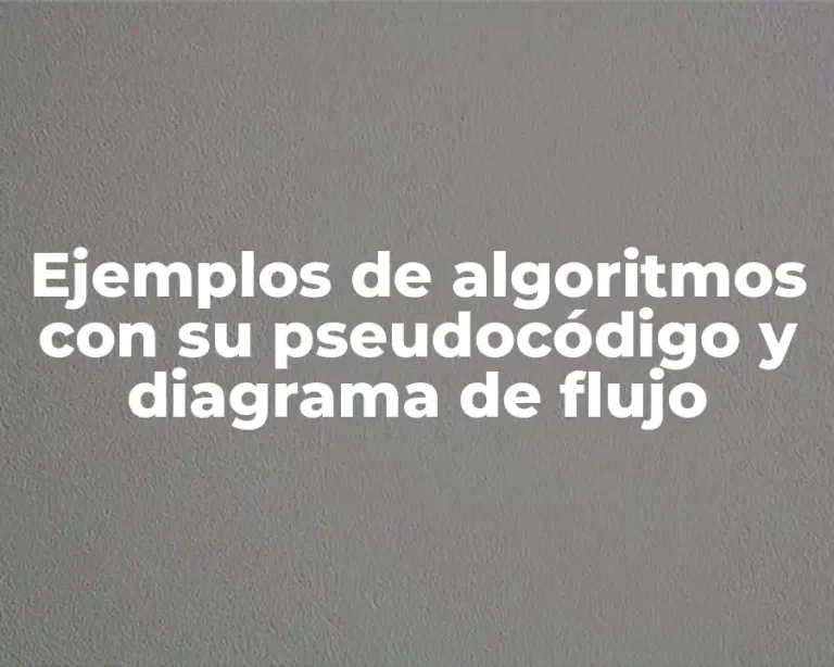 Ejemplos de algoritmos con su pseudocódigo y diagrama de flujo