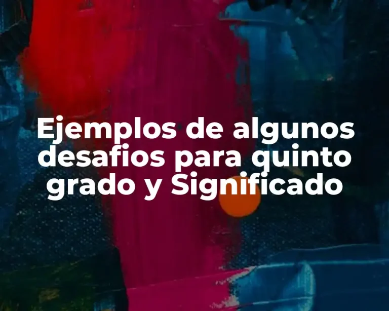 Ejemplos de algunos desafios para quinto grado y Significado