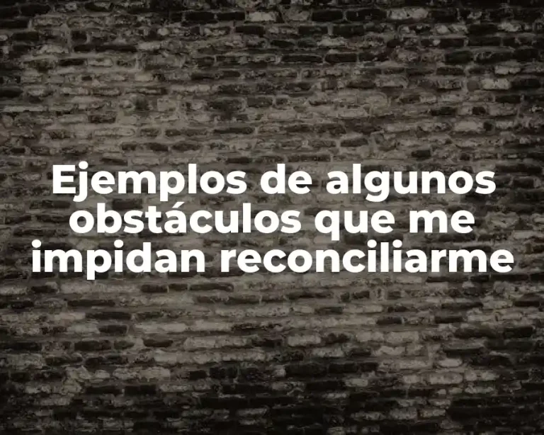 Ejemplos de algunos obstáculos que me impidan reconciliarme