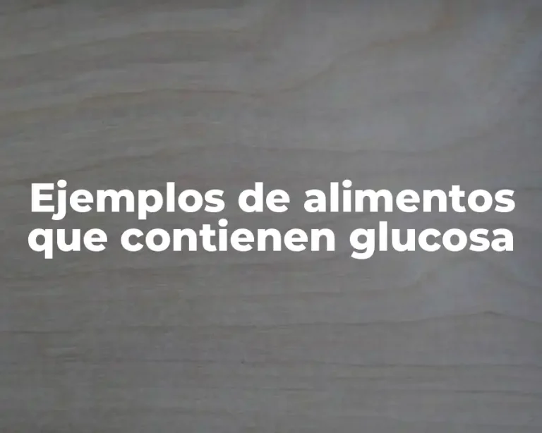 Ejemplos de alimentos que contienen glucosa