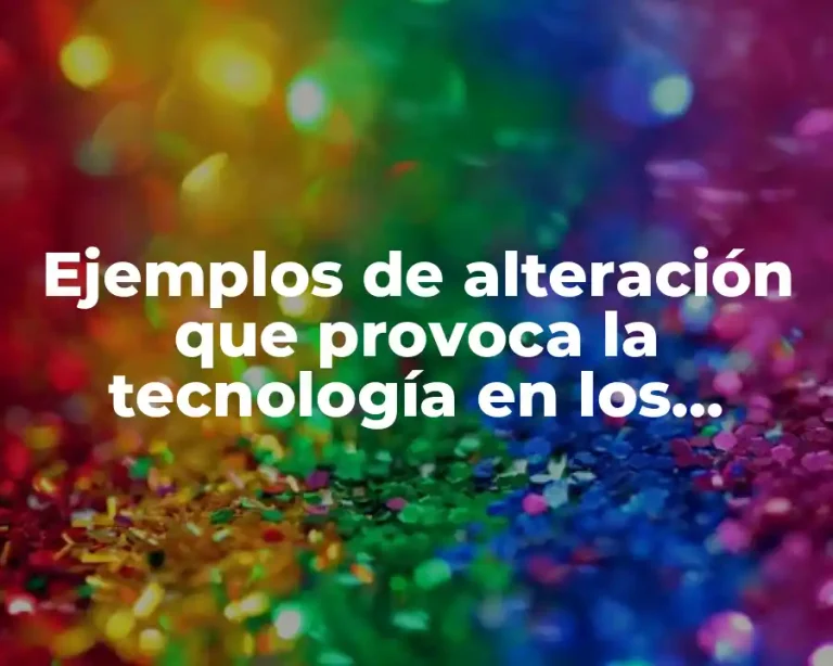 Ejemplos de alteración que provoca la tecnología en los ecosistemas
