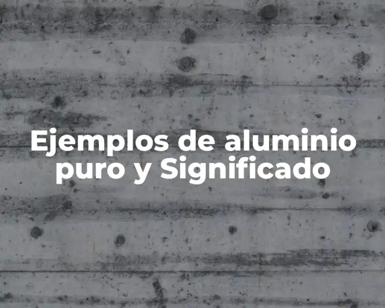 Ejemplos de aluminio puro y Significado