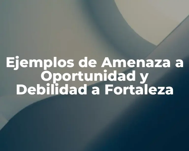 Ejemplos de Amenaza a Oportunidad y Debilidad a Fortaleza