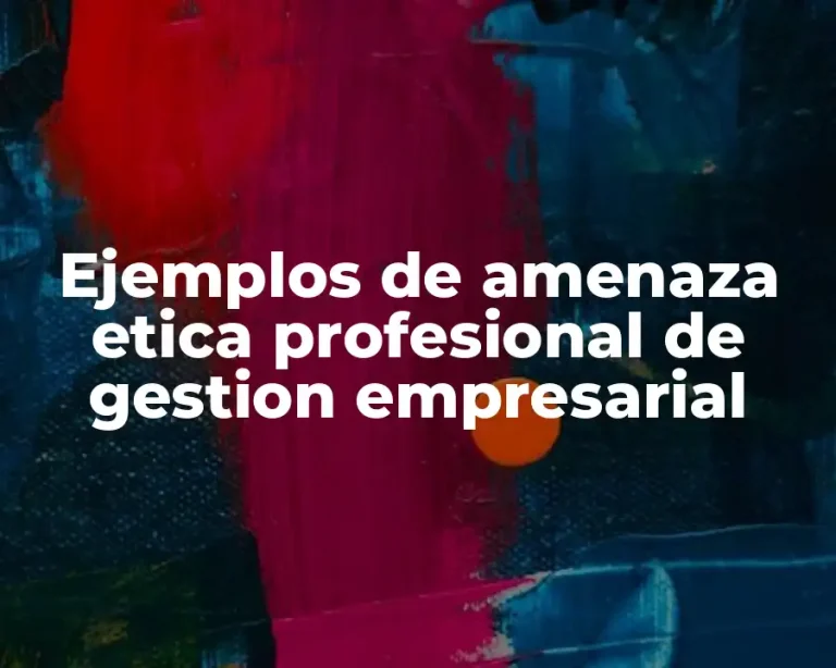 Ejemplos de amenaza etica profesional de gestion empresarial