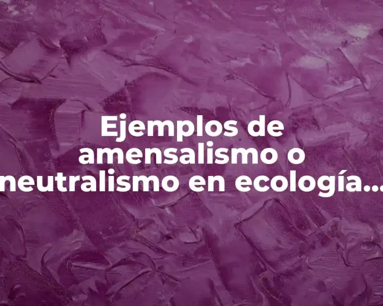 Ejemplos de amensalismo o neutralismo en ecología y Significado